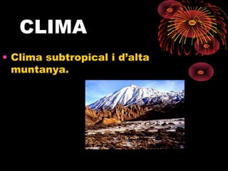 CLIMA
• Clima subtropical i d’alta
muntanya.

 