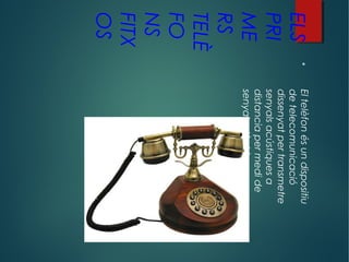 ELS
PRI
ME
RS
TELÈ
FO
NS
FITX
OS

Eltelèfonésundispositiu
detelecomunicació
dissenyatpertransmetre
senyalsacústiquesa
distanciapermedide
senyalselèctriques.
 