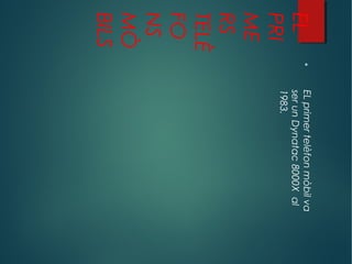 EL
PRI
ME
RS
TELÈ
FO
NS
MÒ
BILS

ELprimertelèfonmòbilva
serunDynatac8000Xal
1983.
 