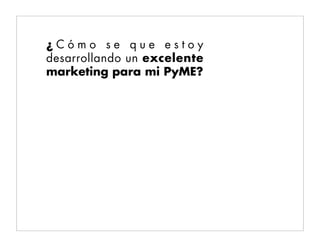 ¿Cómo se que estoy
desarrollando un excelente
marketing para mi PyME?
 