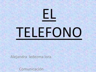 EL
   TELEFONO
Alejandra ledezma lora.

    Comunicación
 