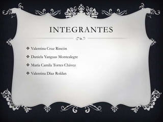 INTEGRANTES
 Valentina Cruz Rincón
 Daniela Yanguas Montealegre
 María Camila Torres Chávez
 Valentina Díaz Roldan
 