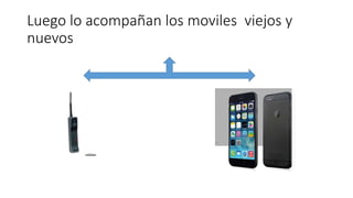 Luego lo acompañan los moviles viejos y
nuevos
 