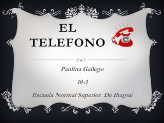 EL
TELEFONO
Paulina Gallego
10-3
Escuela Normal Superior De Ibagué
 