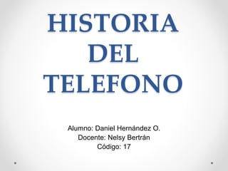HISTORIA
DEL
TELEFONO
Alumno: Daniel Hernández O.
Docente: Nelsy Bertrán
Código: 17
 