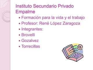Instituto Secundario Privado Empalme Formación para la vida y el trabajo Profesor: René López Zaragoza Integrantes: Brovelli Gozalvez Torrecillas 