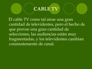 CABLE TV <ul><li>El cable TV como tal atrae una gran cantidad de televidentes, pero el hecho de que provee una gran cantid...