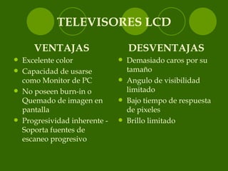 TELEVISORES LCD <ul><li>VENTAJAS </li></ul><ul><li>Excelente color  </li></ul><ul><li>Capacidad de usarse como Monitor de ...