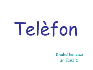 Telèfon
Khalid kerzazi
3r ESO C
 