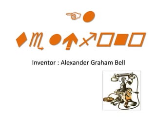 El
l
 Inventor : Alexander Graham Bell
 
