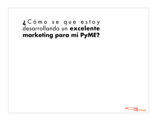 ¿ C ó m o s e q u e e s t o y
desarrollando un excelente
marketing para mi PyME?
 