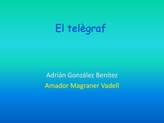 El telègraf



Adrián González Benítez
Amador Magraner Vadell
 