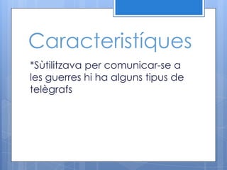 Caracteristíques
*Sùtilitzava per comunicar-se a
les guerres hi ha alguns tipus de
telègrafs
 