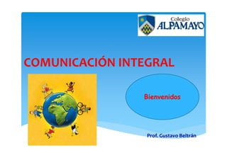 COMUNICACIÓN INTEGRAL
Prof. Gustavo Beltrán
Bienvenidos
 