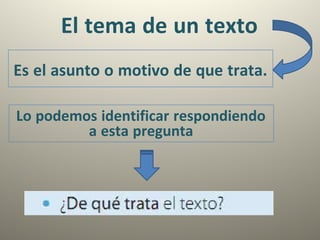 El tema de un texto
Es el asunto o motivo de que trata.
Lo podemos identificar respondiendo
a esta pregunta
 