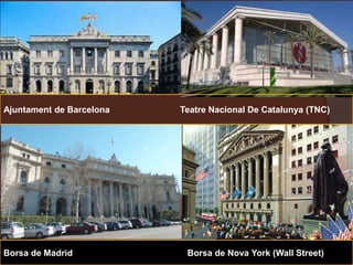 Ajuntament de Barcelona Teatre Nacional De Catalunya (TNC)
Borsa de Madrid Borsa de Nova York (Wall Street)
 