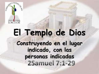 El Templo de Dios Construyendo en el lugar  indicado, con las personas indicadas 2Samuel 7:1-29 