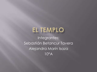EL TEMPLO Integrantes:  Sebastián Betancur Tavera Alejandra Marín Isaza 10°A 