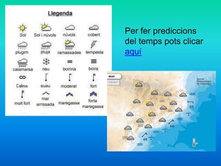 Per fer prediccions
del temps pots clicar
aquí
 