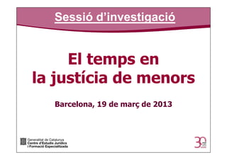 Sessió d’investigació


     El temps en
la justícia de menors
  Barcelona, 19 de març de 2013
 