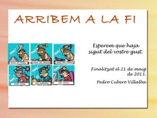 ARRIBEM A LA FI
Esperem que haja
sigut del vostre gust.
Finalitzat el 21 de maig
de 2013.
Pedro Cubero Villalba
 