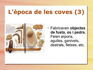 L'època de les coves (3)
● Fabricaven objectes
de fusta, os i pedra.
Feien arpons,
agulles, ganivets,
destrals, fletxes, etc.
 