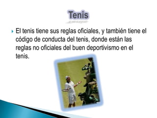    El tenis tiene sus reglas oficiales, y también tiene el
    código de conducta del tenis, donde están las
    reglas no oficiales del buen deportivismo en el
    tenis.
 