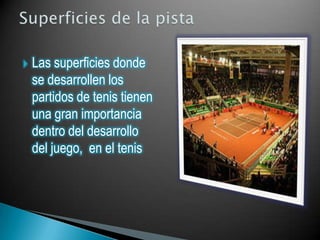    Las superficies donde
    se desarrollen los
    partidos de tenis tienen
    una gran importancia
    dentro del desarrollo
    del juego, en el tenis
 