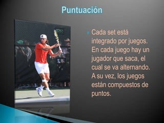    Cada set está
    integrado por juegos.
    En cada juego hay un
    jugador que saca, el
    cual se va alternando.
    A su vez, los juegos
    están compuestos de
    puntos.
 