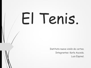 El Tenis.
Instituto nueva visión de cortes.
Integrantes: Karla Auceda.
Luis Espinal.
 