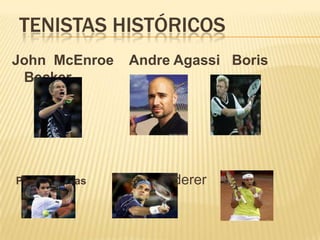 TENISTAS HISTÓRICOSJohn  McEnroe    Andre Agassi   Boris BeckerPete Sampras       Roger Federer      Rafael Nadal