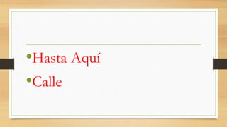 •Hasta Aquí
•Calle
 