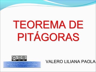 VALERO LILIANA PAOLATeorema de Pitágoras por Valero Liliana, Paola,
Esta obra está bajo una Licencia Creative Commons
Atribución-NoComercial 4.0 Internacional.
 