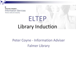 ELTEP
   Library Induction

Peter Coyne - Information Adviser
         Falmer Library
 
