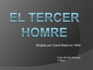 Dirigida por Carol Reed en 1949


              Víctor Del Río Pascual
              1º Bach
 