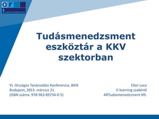 Tudásmenedzsment
eszköztár a KKV
szektorban
VI. Országos Tanácsadási Konferencia, BKIK
Budapest, 2013. március 21.
(ISBN s...