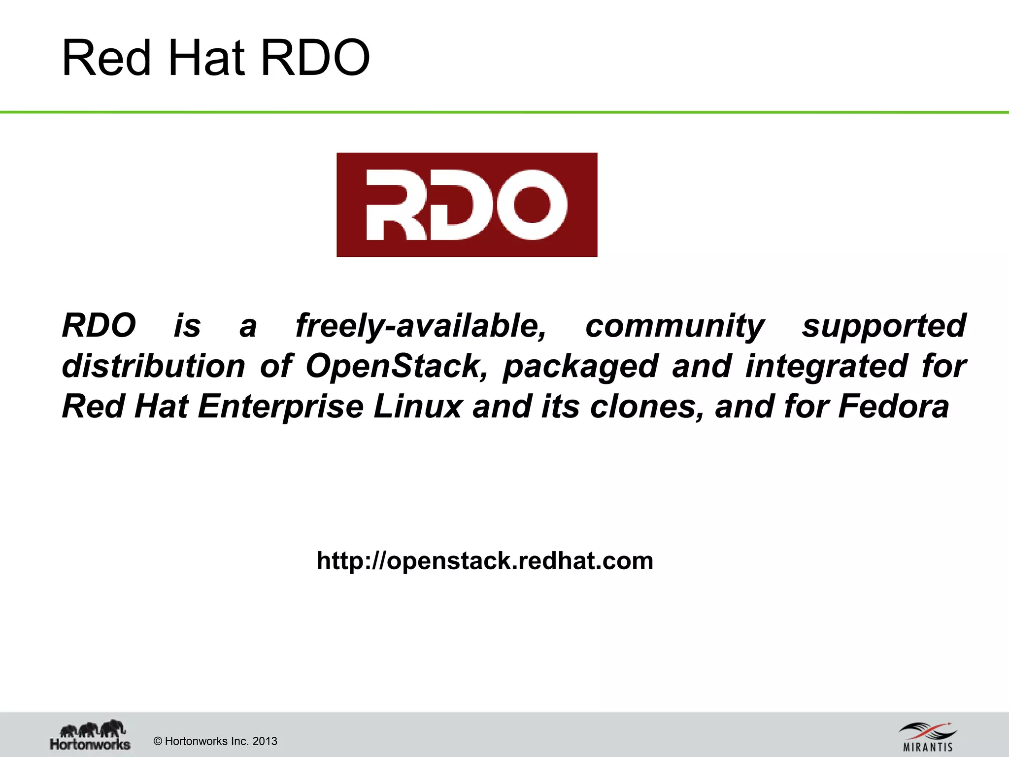 © Hortonworks Inc. 2013
Red Hat RDO
RDO is a freely-available, community supported
distribution of OpenStack, packaged and integrated for
Red Hat Enterprise Linux and its clones, and for Fedora
http://openstack.redhat.com
 