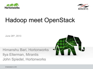 © Hortonworks Inc. 2013
Hadoop meet OpenStack
Himanshu Bari, Hortonworks
Ilya Elterman, Mirantis
John Spiedel, Hortonworks
June 26th, 2013
 
