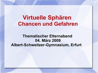 Virtuelle   Sphären  Chancen und Gefahren Thematischer Elternabend  04. März 2009 Albert-Schweitzer-Gymnasium, Erfurt  
