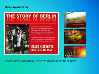 Dienstagnachmittag
anschließend 1 ½ Stunden zur freien Verfügung rund um den Kudamm
 