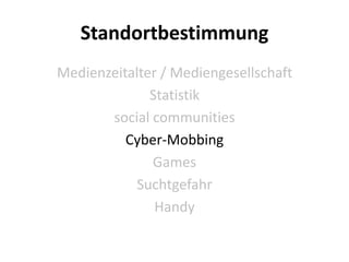Standortbestimmung
Medienzeitalter / Mediengesellschaft
              Statistik
       social communities
          Cyber-Mobbing
              Games
            Suchtgefahr
               Handy
 