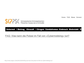 http://news.skppsc.ch/de/2012/02/03/faq-was-kann-die-polizei-im-fall-von-cybermobbing-tun/
 