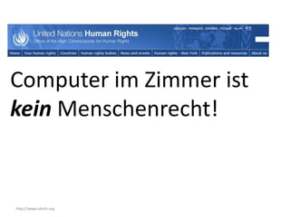 Computer im Zimmer ist
kein Menschenrecht!


http://www.ohchr.org
 