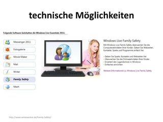 technische Möglichkeiten




http://www.windowslive.de/Family-Safety/
 