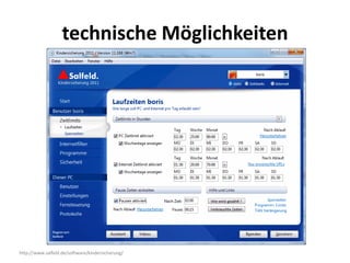 technische Möglichkeiten




http://www.salfeld.de/software/kindersicherung/
 