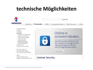 technische Möglichkeiten




http://www.swisscom.ch/res/internet/internet-security/index.htm
 