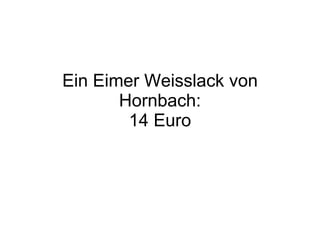 Ein Eimer Weisslack von Hornbach: 14 Euro 