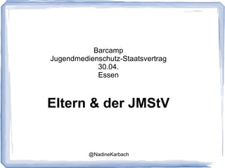 Barcamp Jugendmedienschutz-Staatsvertrag 30.04. Essen Eltern & der JMStV @NadineKarbach 