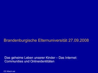 Brandenburgische Elternuniversität 27.09.2008 Das geheime Leben unserer Kinder – Das Internet:  Communities und Onlineidentitäten CC Klisch.net 