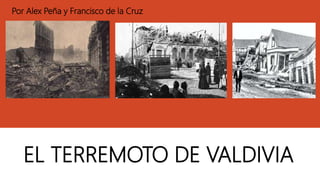 EL TERREMOTO DE VALDIVIA
Por Alex Peña y Francisco de la Cruz
 